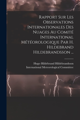 Rapport Sur Les Observations Internationales Des Nuages Au Comit International Mtorologique Par H. Hildebrand Hildebrandsson ... - Hildebrandsson, Hugo Hildebrand, and International Meteorological Committee (Creator)