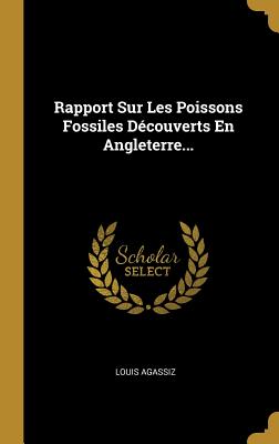 Rapport Sur Les Poissons Fossiles D?couverts En Angleterre... - Agassiz, Louis