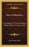 Rara Arithmetica: A Catalogue of the Arithmetics Written Before the Year 1601