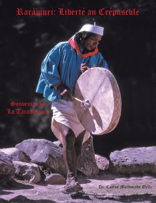 Raramuri: Liberte Au Crepuscule: Souvenirs de La Tarahumara - Maldonado Ortiz, Docteur Carlos