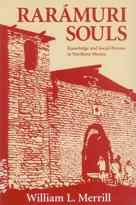 Raramuri Souls: Knowledge and Social Process in Northern Mexico - Merrill, William L