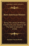 Rare American History: Being the Library of William Fisher Lewis, Late Governor of the State in Schuylkill (1910)