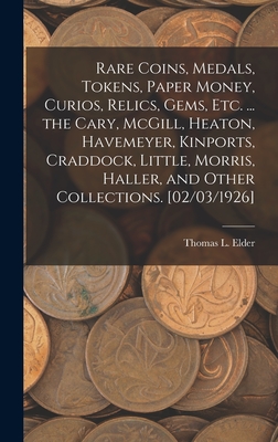 Rare Coins, Medals, Tokens, Paper Money, Curios, Relics, Gems, Etc. ... the Cary, McGill, Heaton, Havemeyer, Kinports, Craddock, Little, Morris, Haller, and Other Collections. [02/03/1926] - Elder, Thomas L (Thomas Lindsay) (Creator)