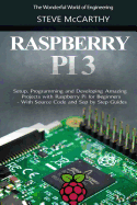 Raspberry Pi 3: Setup, Programming and Developing Amazing Projects with Raspberry Pi for Beginners - With Source Code and Sep by Step Guides