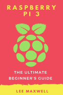 Raspberry Pi 3: The Ultimate Beginner's Guide