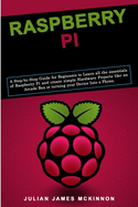 Raspberry Pi: A Step-by-Step Guide for Beginners to Learn all the essentials of Raspberry Pi and create simple Hardware Projects like an Arcade Box or turning your Device Into a Phone