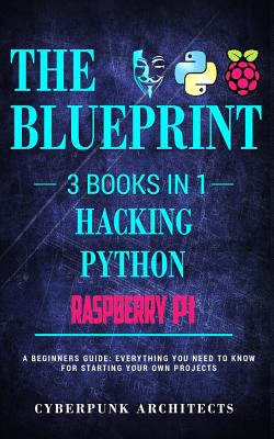 Raspberry Pi & Hacking & Python: 3 Books in 1: THE BLUEPRINT: Everything You Need To Know - Architects, Cyberpunk