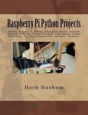 Raspberry Pi Python Projects: Servos, Stepper, DC Motors, Ultra Sonic Sensor, Infrared Detector, Thumb Joy Stick and More - Norbom, Herb