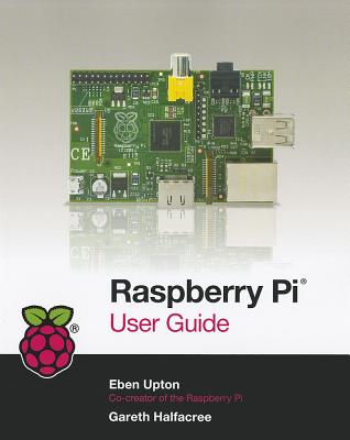 Raspberry Pi User Guide - Halfacree, Gareth, and Upton, Eben