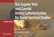 Rat Jugular Vein and Carotid Artery Catheterization for Acute Survival Studies: A Practical Guide - Heiser, Angela, and Liu, J H K (Foreword by)