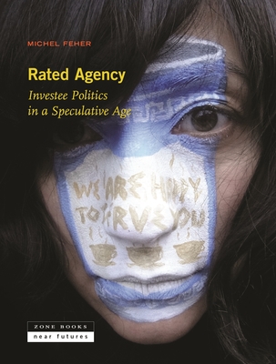 Rated Agency: Investee Politics in a Speculative Age - Feher, Michel, and Elliott, Gregory (Translated by)