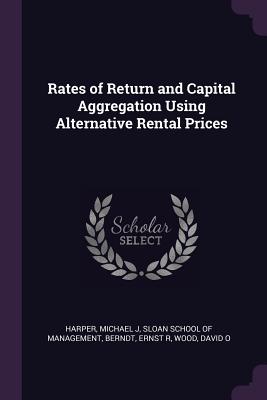 Rates of Return and Capital Aggregation Using Alternative Rental Prices - Harper, Michael J, and Sloan School of Management (Creator), and Berndt, Ernst R