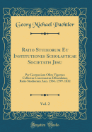 Ratio Studiorum Et Institutiones Scholasticae Societatis Jesu, Vol. 2: Per Germaniam Olim Vigentes Collectae Concinnatae Dilucidatae; Ratio Studiorum Ann. 1586. 1599. 1832 (Classic Reprint)