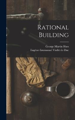 Rational Building - Huss, George Martin, and Viollet-Le-Duc, Eugne-Emmanuel