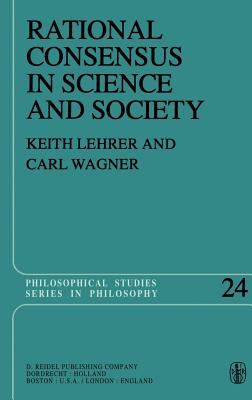 Rational Consensus in Science and Society: A Philosophical and Mathematical Study - Lehrer, Keith, and Wagner, C