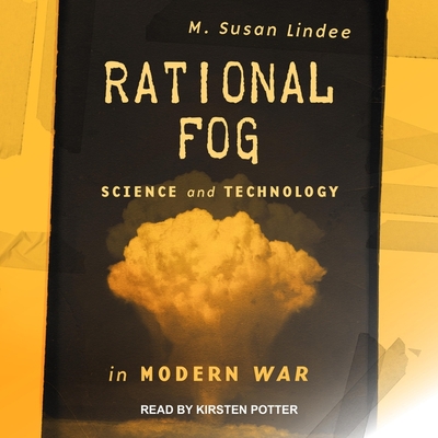Rational Fog: Science and Technology in Modern War - Potter, Kirsten (Read by), and Lindee, M Susan