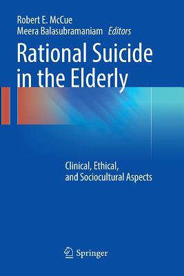 Rational Suicide in the Elderly: Clinical, Ethical, and Sociocultural Aspects - McCue, Robert E (Editor), and Balasubramaniam, Meera (Editor)