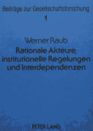 Rationale Akteure, Institutionelle Regelungen Und Interdependenzen: Untersuchungen Zu Einer Erklaerenden Soziologie Auf Strukturell-Individualistischer Grundlage