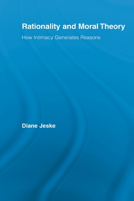 Rationality and Moral Theory: How Intimacy Generates Reasons - Jeske, Diane