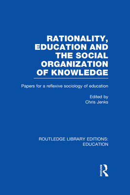 Rationality, Education and the Social Organization of Knowledege (RLE Edu L) - Jenks, Chris (Editor)