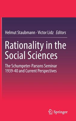 Rationality in the Social Sciences: The Schumpeter-Parsons Seminar 1939-40 and Current Perspectives - Staubmann, Helmut (Editor), and Lidz, Victor (Editor)