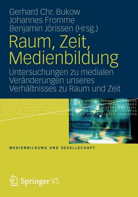 Raum, Zeit, Medienbildung: Untersuchungen Zu Medialen Vernderungen Unseres Verhltnisses Zu Raum Und Zeit - Bukow, Gerhard Chr (Editor), and Jrissen, Benjamin (Editor), and Fromme, Johannes (Editor)