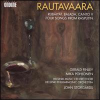 Rautavaara: Rubiyt; Balada; Canto V; Four songs from Rasputin - Gerald Finley (bass baritone); Mika Pohjonen (tenor); Helsinki Music Centre Choir (choir, chorus); Helsinki Philharmonic Orchestra; John Storgrds (conductor)
