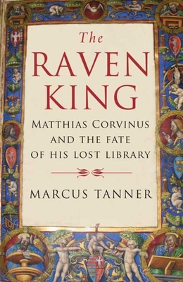 Raven King: Matthias Corvinus and the Fate of His Lost Library - Tanner, Marcus, Mr.
