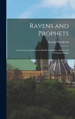 Ravens and Prophets: an Account of Journeys in British Columbia, Alberta and Southern Alaska - Woodcock, George 1912-1995