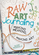 Raw Art Journaling: Making Meaning, Making Art