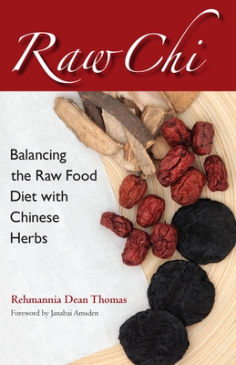 Raw Chi: Balancing the Raw Food Diet with Chinese Herbs - Thomas, Rehmannia Dean, and Owens-Amsden, Janabai (Foreword by)