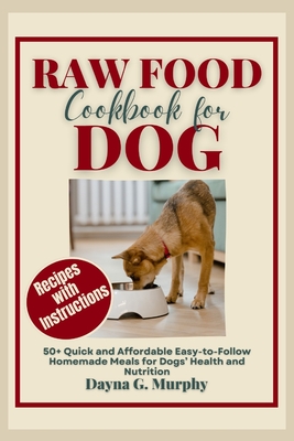 Raw Food Cookbook for Dog: 50+ Quick and Affordable Easy-to-Follow Homemade Meals for Dogs' Health and Nutrition - Murphy, Dayna G