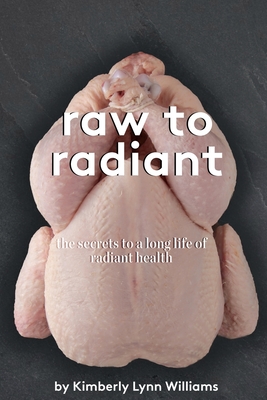 Raw To Radiant: The Secrets to a Long Life of Radiant Health - Williams, Kimberly Lynn