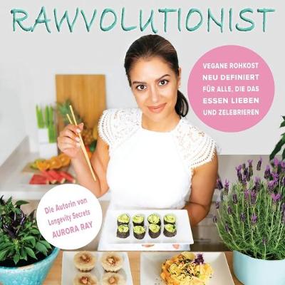 Rawvolutionist: Vegane Rohkost Neu Definiert Fr Alle, Die Das Essen Lieben Und Zelebrieren - Ray, Aurora