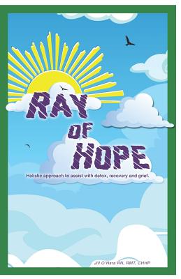 Ray of Hope: Holistic Approach to Assist with Detox, Recovery and Grief - O'Hara, Jill M