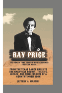 Ray Price: The Honky Tonk Legend Who Redefined Country Music: From the Texas Dance Halls to the Nashville Sound-The Life, Legacy, and Timeless Hits of a Country Music Icon
