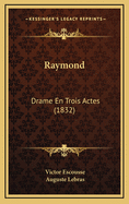 Raymond: Drame En Trois Actes (1832)