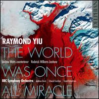 Raymond Yiu: The World Was Once All Miracle - Andrew Watts (counter tenor); Roderick Williams (baritone); BBC Symphony Orchestra