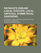 Raynaud's Disease (Local Syncope, Local Asphyxia, Symmetrical Gangrene): Its History, Causes, Symptoms, Morbid Relations, Pathology, & Treatment