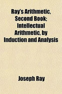 Ray's Arithmetic, Second Book: Intellectual Arithmetic, by Induction and Analysis, Book 2