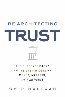 Re-Architecting Trust: The Curse of History and the Crypto Cure for Money, Markets, and Platforms - Malekan, Omid