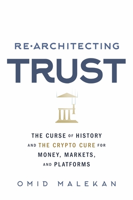 Re-Architecting Trust: The Curse of History and the Crypto Cure for Money, Markets, and Platforms - Malekan, Omid