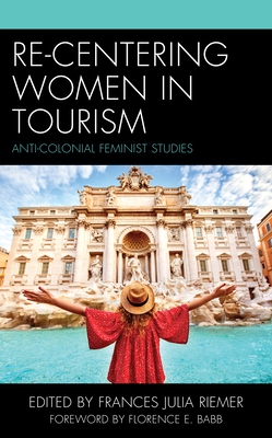 Re-Centering Women in Tourism: Anti-Colonial Feminist Studies - Riemer, Frances Julia (Editor), and Florence E Babb (Foreword by), and Becklake, Sarah (Contributions by)