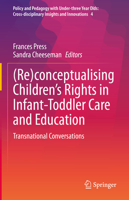 (Re)conceptualising Children's Rights in Infant-Toddler Care and Education: Transnational Conversations - Press, Frances (Editor), and Cheeseman, Sandra (Editor)