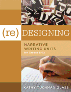 (re)Designing Narrative Writing Units for Grades 5-12: (create a Plan for Teaching Narrative Writing Skills That Increases Student Learning and Literacy)
