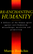 Re-Enchanting Humanity: A Defense of the Human Spirit Against Anti-Humanism, Misanthropy, ...