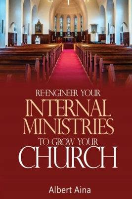 Re-Engineer your Internal Ministries to Grow your Church - Aina, Albert O