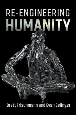 Re-Engineering Humanity - Frischmann, Brett, and Selinger, Evan