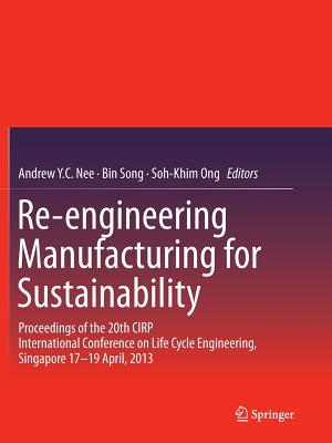 Re-Engineering Manufacturing for Sustainability: Proceedings of the 20th Cirp International Conference on Life Cycle Engineering, Singapore 17-19 April, 2013 - Nee, Andrew Y C (Editor), and Song, Bin (Editor), and Ong, Soh-Khim (Editor)