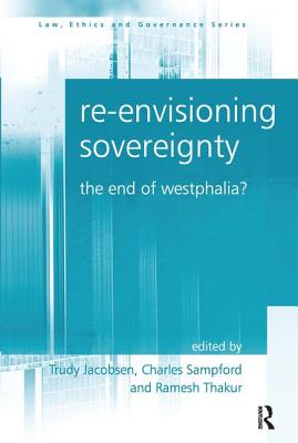 Re-envisioning Sovereignty: The End of Westphalia? - Jacobsen, Trudy, and Sampford, Charles (Editor)